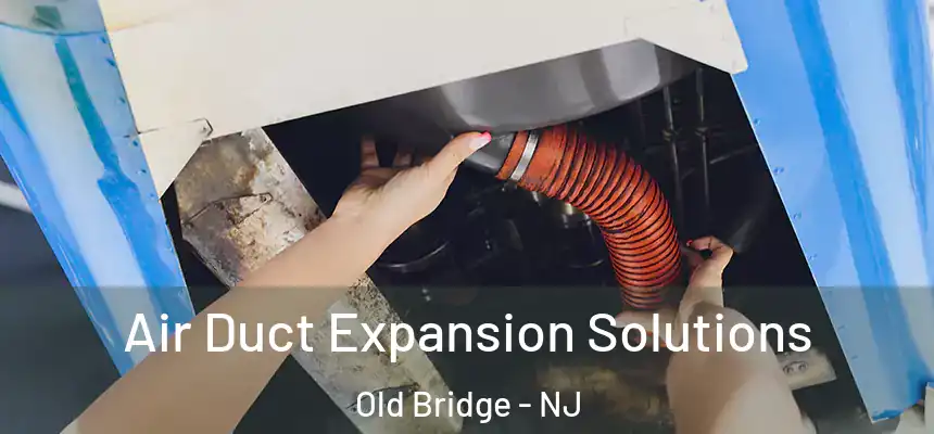  Air Duct Expansion Solutions Old Bridge - NJ