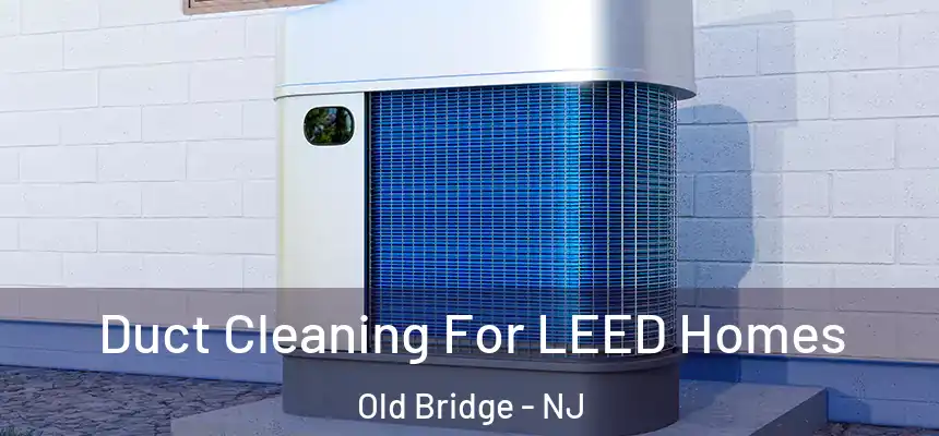  Duct Cleaning For LEED Homes Old Bridge - NJ