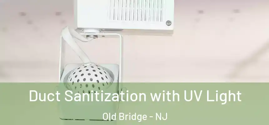  Duct Sanitization with UV Light Old Bridge - NJ