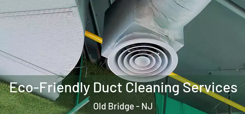  Eco-Friendly Duct Cleaning Services Old Bridge - NJ