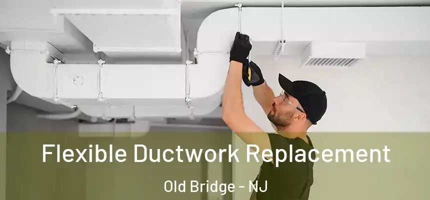  Flexible Ductwork Replacement Old Bridge - NJ