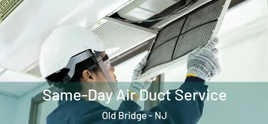  Same-Day Air Duct Service Old Bridge - NJ